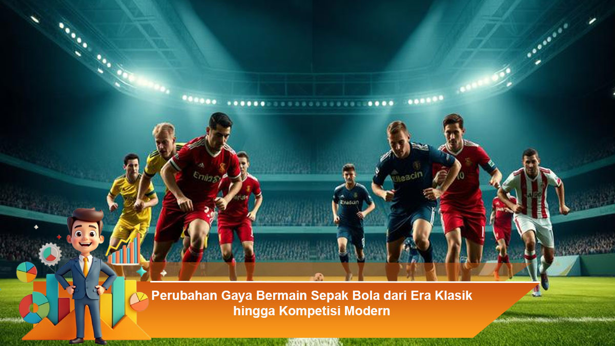 Perubahan Gaya Bermain Sepak Bola dari Era Klasik hingga Kompetisi Modern - Berita Pojok